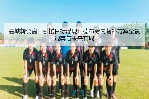 曼城转会窗口引援目标浮现：德布劳内替补方案全景观察与未来布局