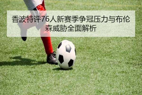 香波特评76人新赛季争冠压力与布伦森威胁全面解析